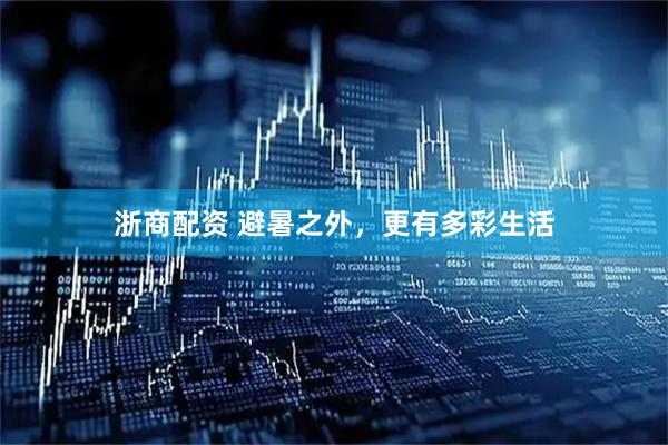浙商配资 避暑之外，更有多彩生活
