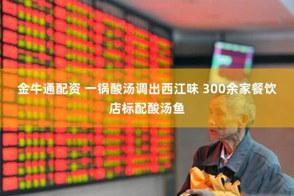金牛通配资 一锅酸汤调出西江味&#32;300余家餐饮店标配酸汤鱼