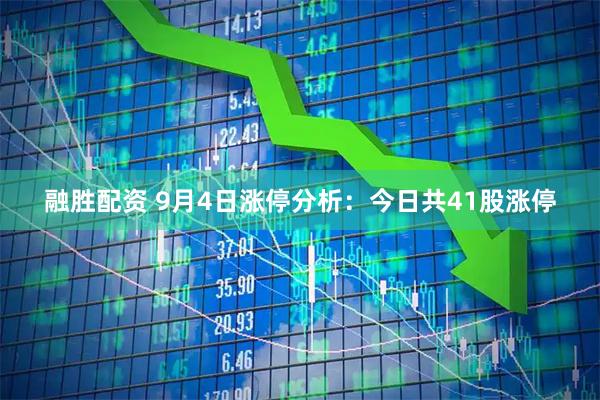 融胜配资 9月4日涨停分析：今日共41股涨停