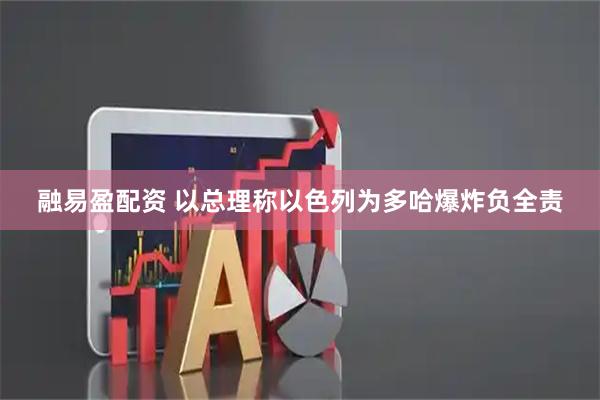 融易盈配资 以总理称以色列为多哈爆炸负全责
