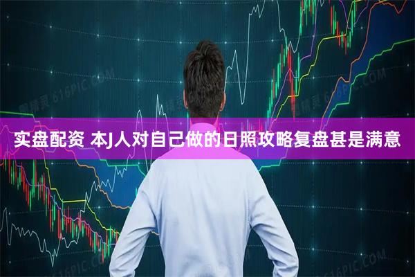 实盘配资 本J人对自己做的日照攻略复盘甚是满意