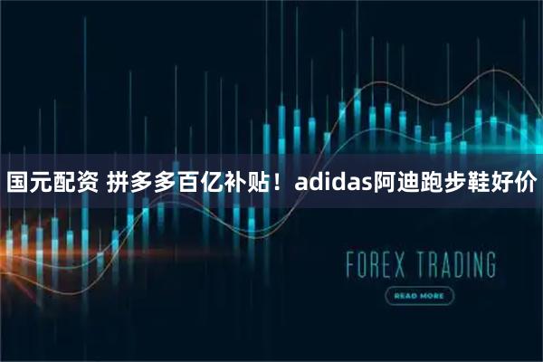 国元配资 拼多多百亿补贴！adidas阿迪跑步鞋好价