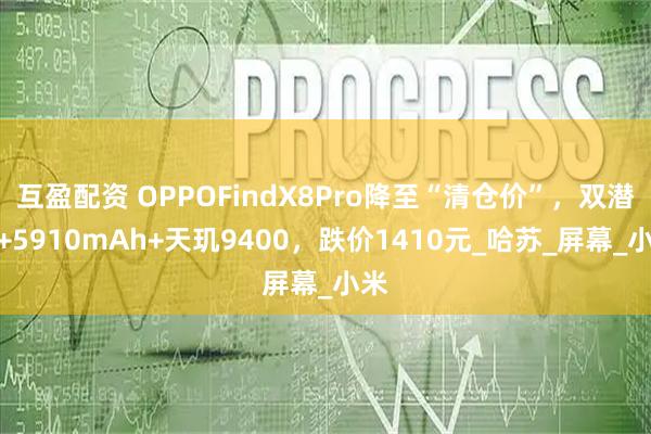 互盈配资 OPPOFindX8Pro降至“清仓价”，双潜望+5910mAh+天玑9400，跌价1410元_哈苏_屏幕_小米