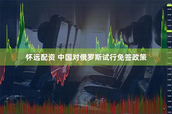 怀远配资 中国对俄罗斯试行免签政策