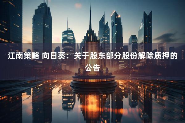江南策略 向日葵：关于股东部分股份解除质押的公告