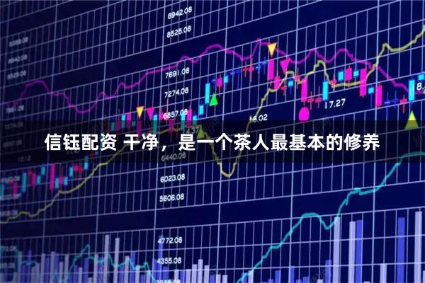 信钰配资 干净，是一个茶人最基本的修养